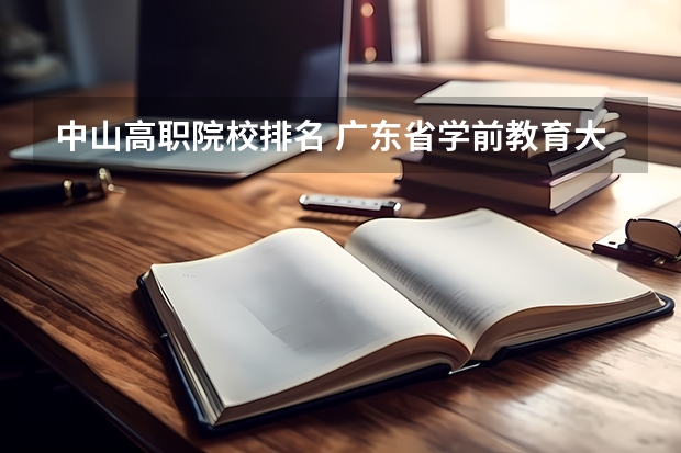 中山高职院校排名 广东省学前教育大专学校排名
