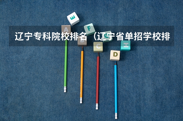辽宁专科院校排名（辽宁省单招学校排名前十）