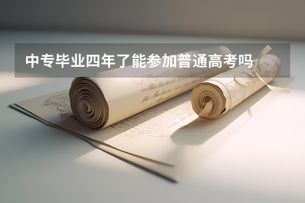 中专毕业四年了能参加普通高考吗