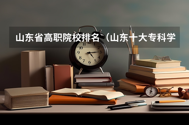 山东省高职院校排名（山东十大专科学校排名）