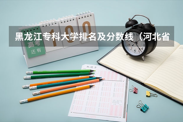 黑龙江专科大学排名及分数线（河北省公办专科大学排名及分数线）