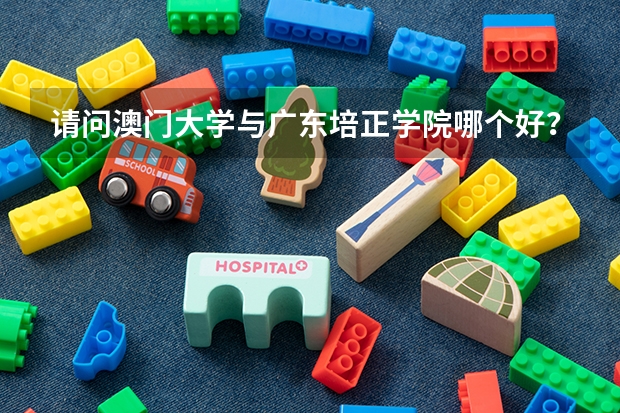 请问澳门大学与广东培正学院哪个好?