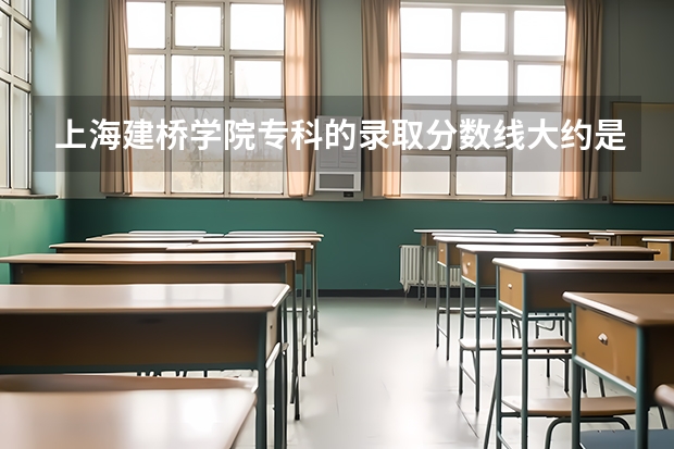 上海建桥学院专科的录取分数线大约是多少？