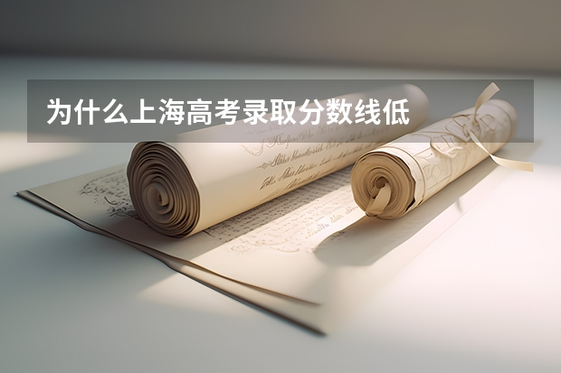 为什么上海高考录取分数线低