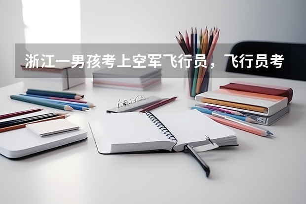 浙江一男孩考上空军飞行员,飞行员考试对学员有哪些身体要求?
