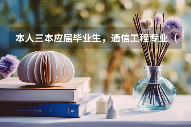 本人三本应届毕业生，通信工程专业（想在西安三本学校中选一所报通信专业）