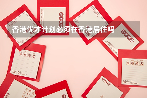 香港优才计划必须在香港居住吗