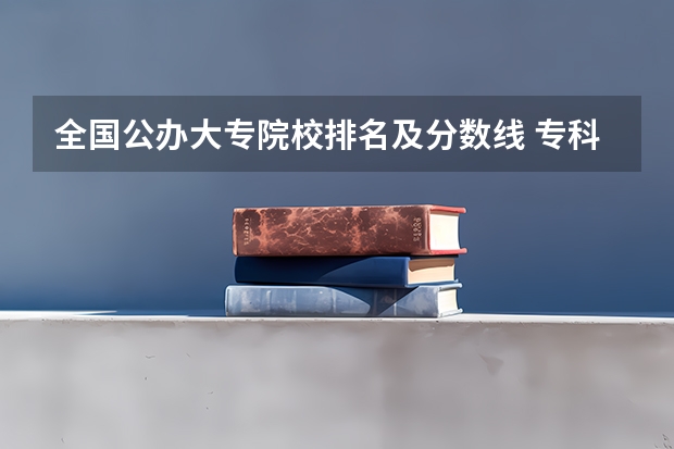 全国公办大专院校排名及分数线 专科院校排名最新排行榜