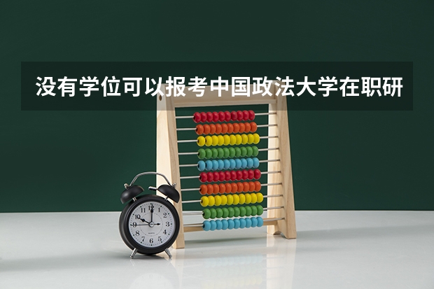 没有学位可以报考中国政法大学在职研究生吗