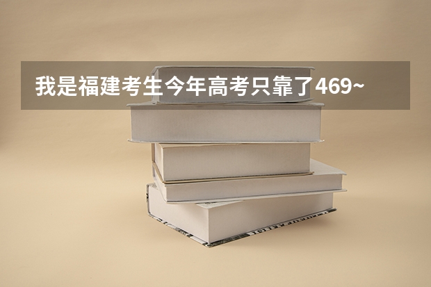 我是福建考生今年高考只靠了469~谁能帮我建议一下该去哪读呢??麻烦各位给我一点意见~