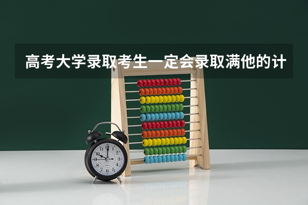 高考大学录取考生一定会录取满他的计划人数吗?