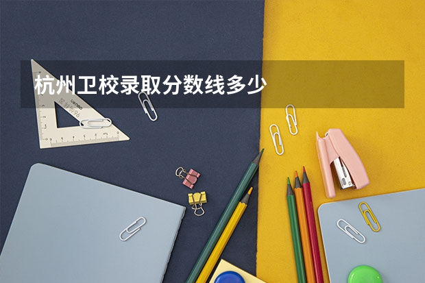 杭州卫校录取分数线多少