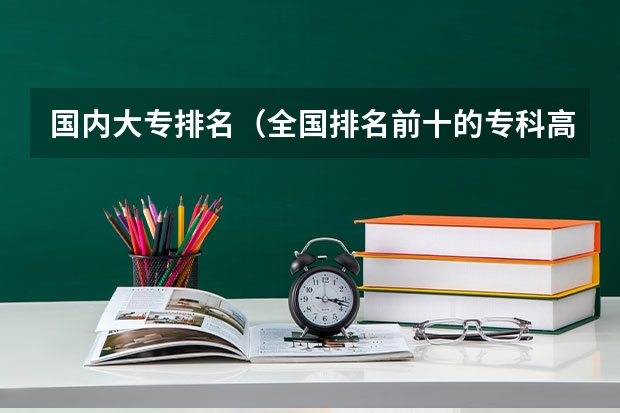 国内大专排名（全国排名前十的专科高职院校）