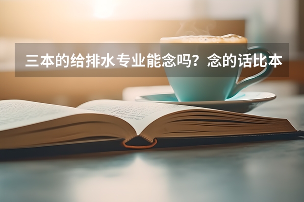 三本的给排水专业能念吗？念的话比本一本二的有多少区别，考研后是否就没有了差距？