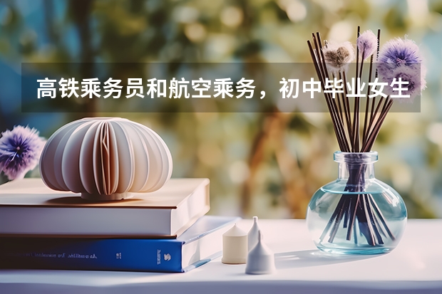 高铁乘务员和航空乘务，初中毕业女生可以学吗？