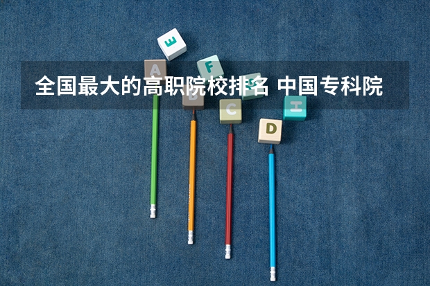全国最大的高职院校排名 中国专科院校排名