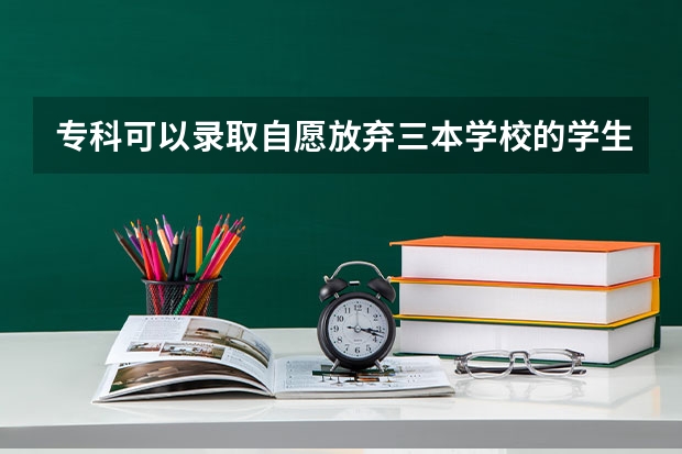 专科可以录取自愿放弃三本学校的学生吗