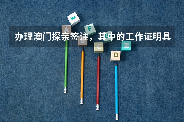 办理澳门探亲签注，其中的工作证明具体是什么？