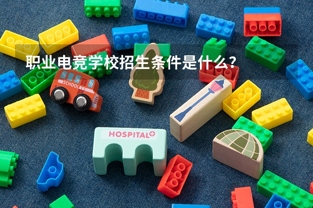 职业电竞学校招生条件是什么？