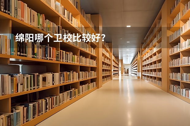 绵阳哪个卫校比较好？