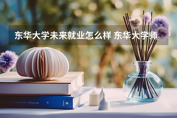 东华大学未来就业怎么样 东华大学师资情况