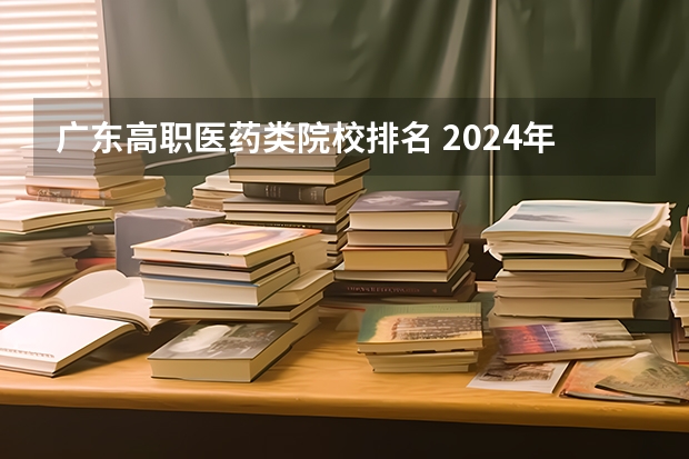 广东高职医药类院校排名 2024年医药类高职院校排名：天津医学高等专科学校第一