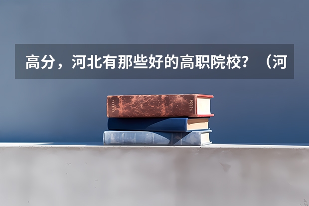 高分，河北有那些好的高职院校？（河北高职院校排名）