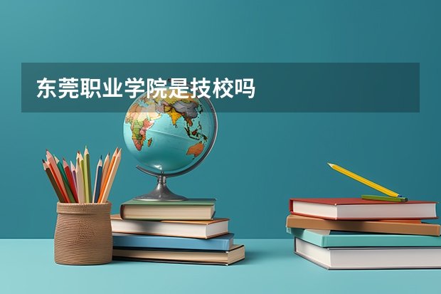 东莞职业学院是技校吗