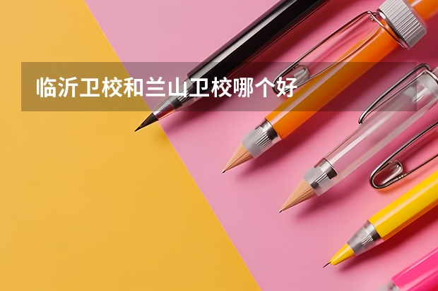 临沂卫校和兰山卫校哪个好