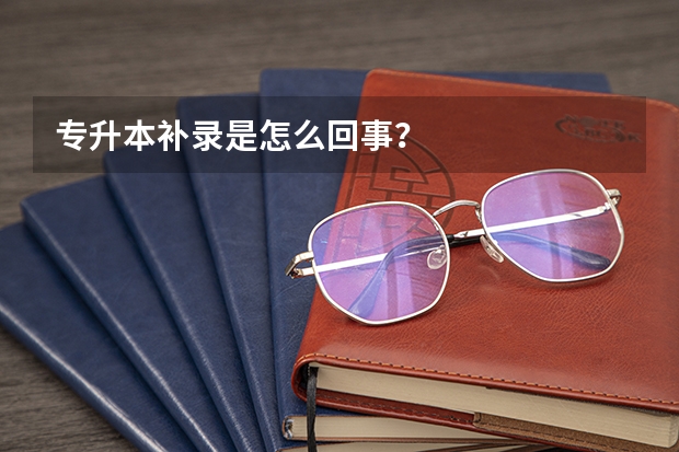专升本补录是怎么回事？