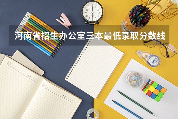 河南省招生办公室三本最低录取分数线是多少