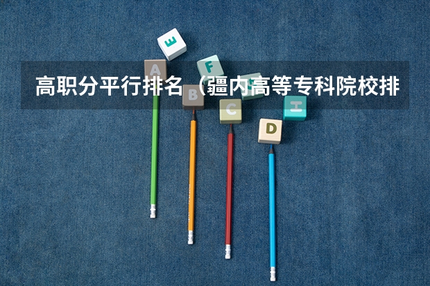 高职分平行排名（疆内高等专科院校排名）