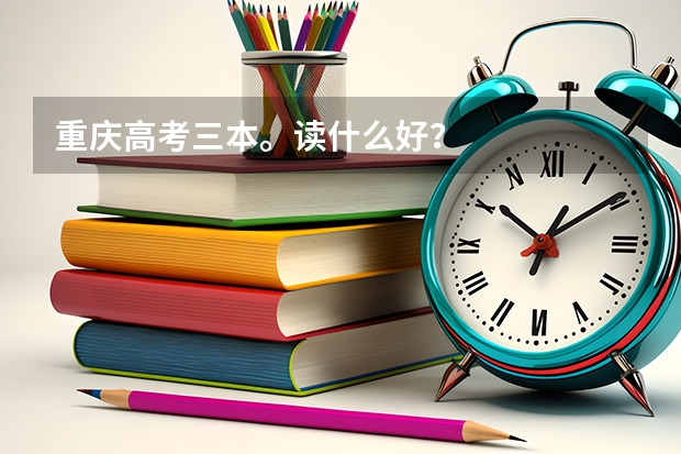 重庆高考三本。读什么好？