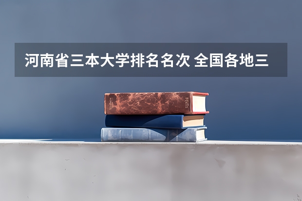 河南省三本大学排名名次 全国各地三本大学录取分数线解读高考三本大学排名及分数线