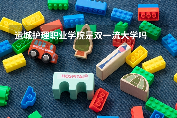 运城护理职业学院是双一流大学吗