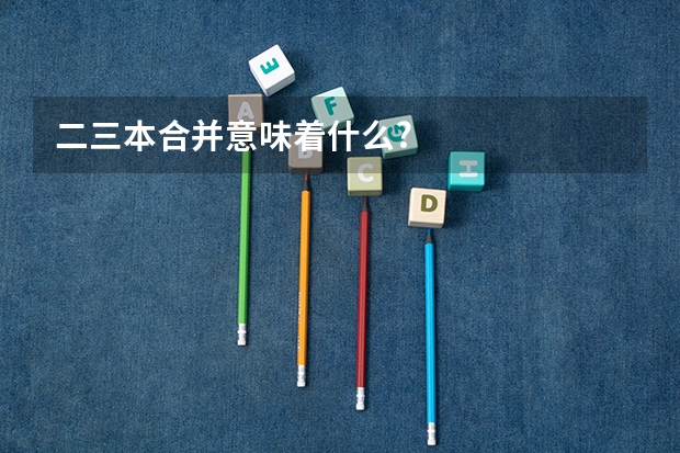 二三本合并意味着什么?