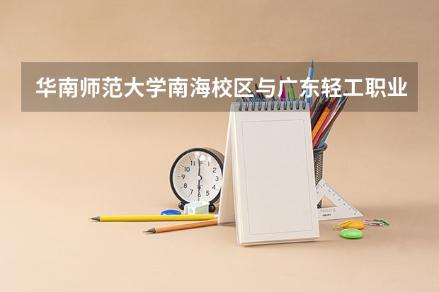 华南师范大学南海校区与广东轻工职业学院近吗？