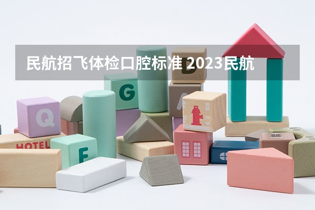 民航招飞体检口腔标准 2023民航招飞体检要求如下