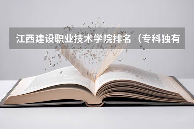 江西建设职业技术学院排名(专科独有专业?)