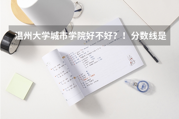 温州大学城市学院好不好?!分数线是多少?!学费贵不贵?!