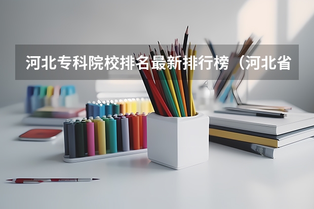 河北专科院校排名最新排行榜（河北省的大专学校排名）