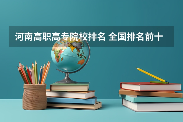 河南高职高专院校排名 全国排名前十的专科高职院校