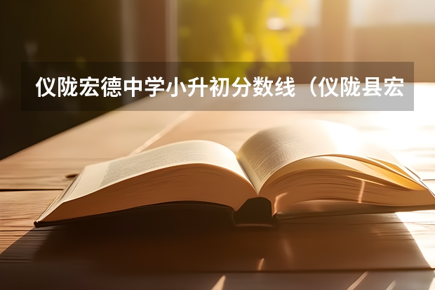 仪陇宏德中学小升初分数线（仪陇县宏德中学后门到格林小镇或附近应该坐几路）