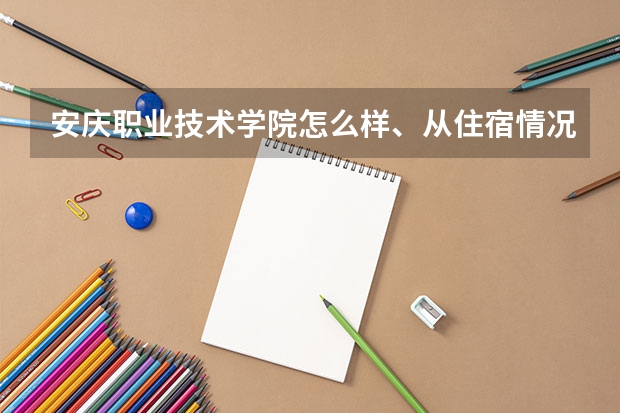 安庆职业技术学院怎么样、从住宿情况到学校环境等方面给个公正答案、谢谢…