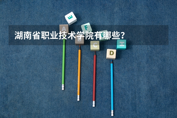 湖南省职业技术学院有哪些？