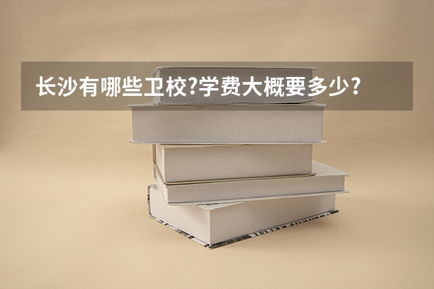 长沙有哪些卫校?学费大概要多少?