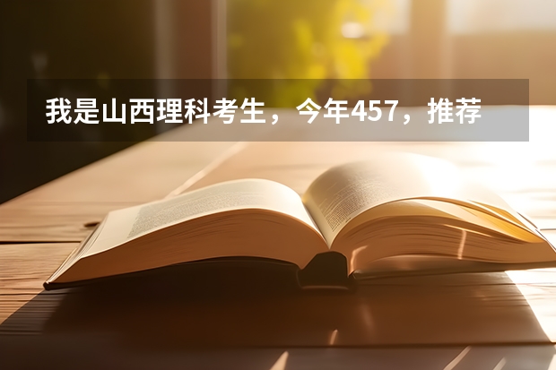 我是山西理科考生,今年457,推荐几个三本可以上的。谢谢(山西太原一本大学是那些)