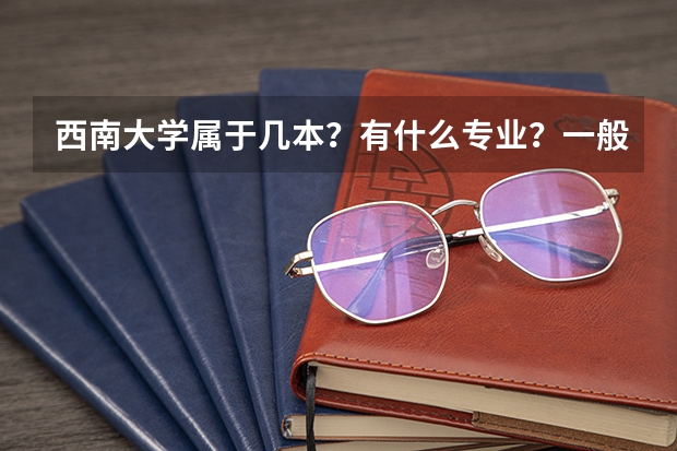 西南大学属于几本？有什么专业？一般分数线是多少？