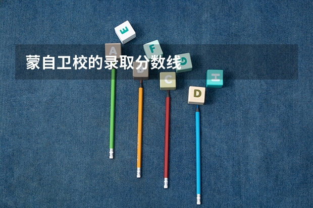 蒙自卫校的录取分数线