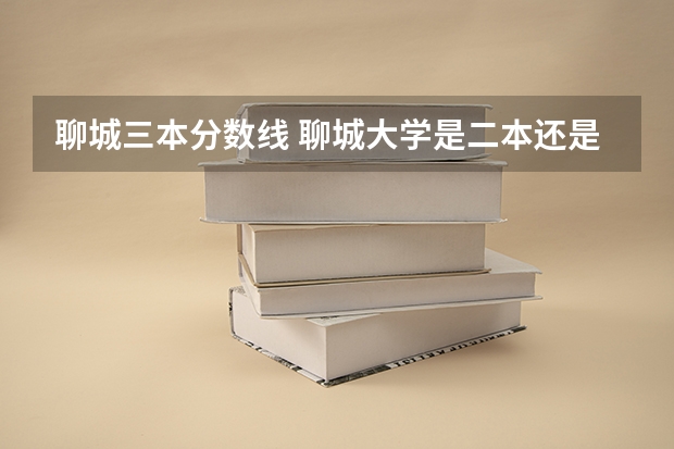 聊城三本分数线 聊城大学是二本还是三本啊？